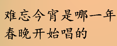 难忘今宵是哪一年春晚开始唱的 难忘今宵是第几届春晚谁唱的？