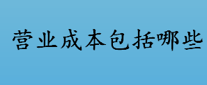 营业成本包括哪些 营业成本是什么