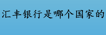 汇丰银行是哪个国家的 银行会不会倒闭