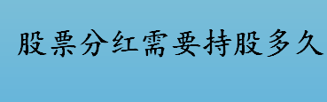 股票分红需要持股多久？分红是什么？股票分红和持股时间有关系吗？