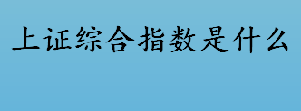 上证综合指数是什么 上证综指相关简介