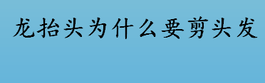 龙抬头为什么要剪头发？龙抬头剪头发原因是？龙抬头剪头发的吉祥寓意