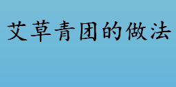 怎么做艾草青团 艾草青团的做法有哪些