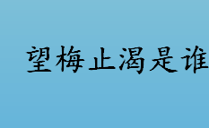 望梅止渴是谁？望梅止渴的主人公是谁？