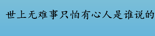 世上无难事只怕有心人是谁说的？世上无难事只怕有心人出自哪里？