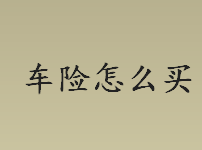 车险怎么买？如何买车险？车险必买的三个保险是什么？