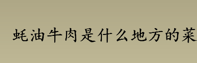 蚝油牛肉是什么地方的菜 蚝油牛肉是哪里的特色传统名菜