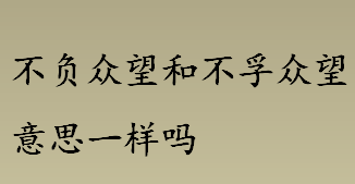 不负众望和不孚众望意思一样吗 不负众望和不孚众望意思区别介绍