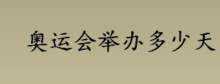 奥运会举办多少天？冬季奥运会举办多少天？奥运会的由来介绍 