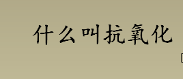 什么叫抗氧化？抗氧化自由基是什么意思？Anti-Oxidant是什么意思