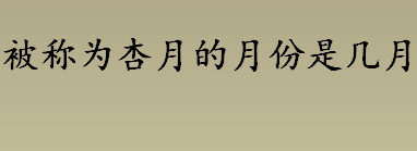 被称为杏月的月份是几月？哪个月份被称为杏月？