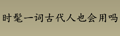 时髦一词古代人也会用吗？时髦一词最早出自哪里？