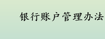 银行账户管理办法是什么 银行账户管理办法包括什么内容