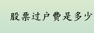 股票过户费是指什么意思 股票过户费的收费标准及收费项目介绍