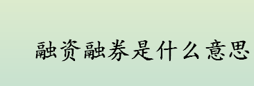 融资融券是什么意思 什么是融资融券 融资融券业务简介