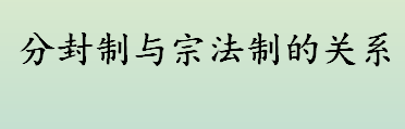 分封制和宗法制是什么时候确立的 分封制与宗法制的关系介绍