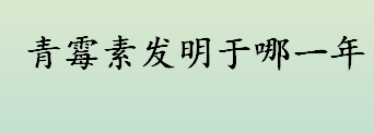 青霉素发明于哪一年？青霉素的别称有哪些？盘尼西林是什么？