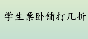 学生票卧铺打几折 凭借学生证购买卧铺车票优惠多少