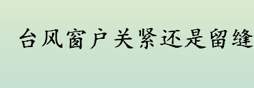 台风窗户关紧还是留缝 台风时要不要关紧窗户