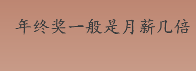 年终奖一般是月薪几倍？年终奖和十三薪的区别有哪些？