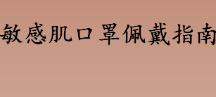 敏感肌怎么选择口罩？敏感肌口罩佩戴指南 皮肤敏感的各种症状介绍