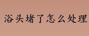 浴头堵了怎么处理 浴头堵了的处理方法一览