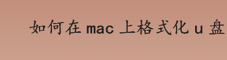 如何在mac上格式化u盘 mac上格式化u盘的做法步骤一览