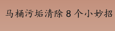 马桶上的污垢怎么清除？马桶污垢清除8个小妙招