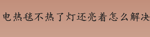 电热毯不热了灯还亮着是什么原因？电热毯不热了灯还亮着怎么解决？