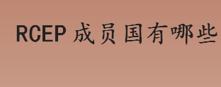 rcep成员国有哪些？rcep成员国有几个国家？RCEP是什么？