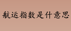 航运指数是什意思？国际货物航运主要分为哪三大类？