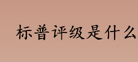 标普评级是什么？标准普尔评级的主要业务有哪些