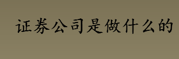 证券公司是做什么的？证券经纪商是什么？证券公司的分类介绍