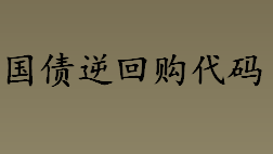 国债逆回购代码有哪些？国债逆回购是什么？两市国债逆回购代码介绍