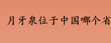 月牙泉位于中国哪个省？月牙泉因何得名？月牙泉什么时候诞生的？