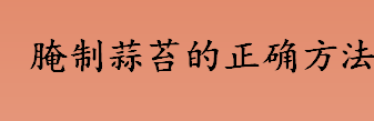 怎么腌制蒜苔？腌制蒜苔的正确方法步骤