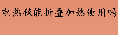 冬天使用电热毯时哪种行为存在安全隐患？电热毯能折叠加热使用吗？