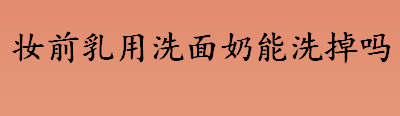 妆前乳用洗面奶能洗掉吗？妆前乳需要卸妆吗？妆前乳和隔离霜一样吗？