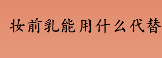 妆前乳能用什么代替？妆前乳能直接上脸吗？妆前乳可以用面霜代替吗？