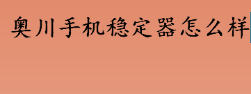 奥川手机稳定器怎么样 奥川手机稳定器质量如何