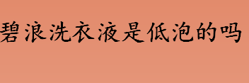 碧浪洗衣液是低泡的吗？碧浪洗衣液是中性洗衣液吗？碧浪洗衣液会褪色吗？