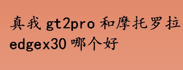 真我gt2pro和摩托罗拉哪个好用 真我gt2pro和摩托罗拉edgex30参数对比