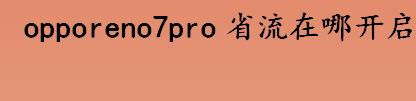 opporeno7pro省流在哪开启 opporeno7pro省流设置步骤一览