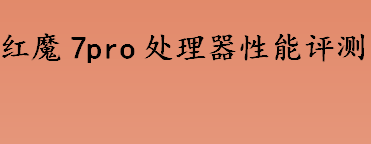 红魔7pro处理器性能如何？红魔7pro处理器性能评测 