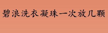 碧浪洗衣凝珠一次放几颗 碧浪洗衣凝珠蓝色和绿色的区别