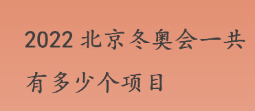 2022北京冬奥会一共有多少个项目？北京冬奥会开几天？