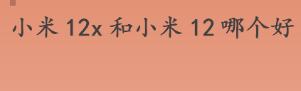 小米12x和小米12哪个好？小米12x和小米12参数对比介绍