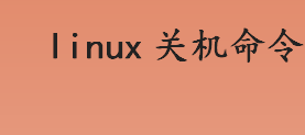 linux关机命令有哪些？linux关机命令示例教程