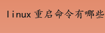 linux重启命令有哪些 linux常用的关机/重启命令介绍