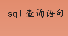 sql查询语句怎么写？ sql查询语句查询所有列是什么？